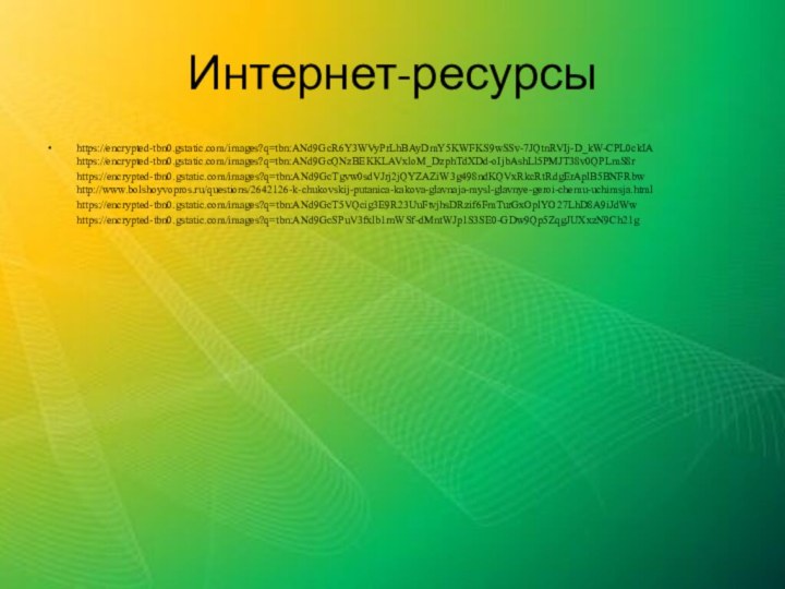 Интернет-ресурсыhttps://encrypted-tbn0.gstatic.com/images?q=tbn:ANd9GcR6Y3WVyPrLhBAyDmY5KWFKS9wSSv-7JQtnRVIj-D_kW-CPL0ckIA https://encrypted-tbn0.gstatic.com/images?q=tbn:ANd9GcQNzBEKKLAVxloM_DzphTdXDd-oIjbAshLl5PMJT38v0QPLmS8r      https://encrypted-tbn0.gstatic.com/images?q=tbn:ANd9GcTgvw0sdVJrj2jQYZAZiW3g498ndKQVxRkcRtRdgErAplB5BNFRbw http://www.bolshoyvopros.ru/questions/2642126-k-chukovskij-putanica-kakova-glavnaja-mysl-glavnye-geroi-chemu-uchimsja.html