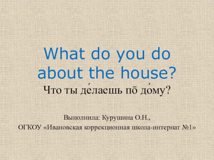 What do you do about the house? Что ты де́лаешь пō до́му?