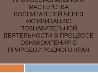 Повышение профессионального мастерства воспитателей через активизацию познавательной деятельности в процессе ознакомления с природой родного края