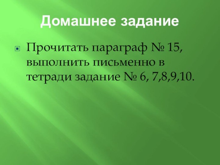 Домашнее заданиеПрочитать параграф № 15, выполнить письменно в тетради задание № 6, 7,8,9,10.