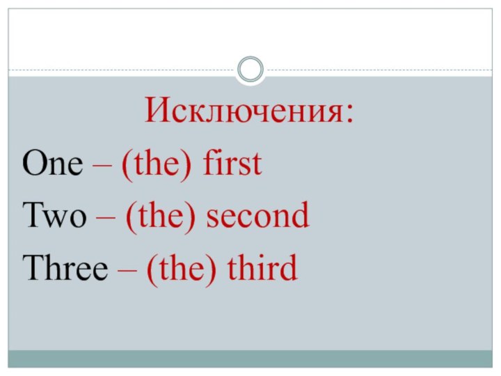 Исключения:One – (the) firstTwo – (the) secondThree – (the) third