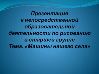 Презентация к нод по рисованию в старшей группе Тема: Машины нашего села