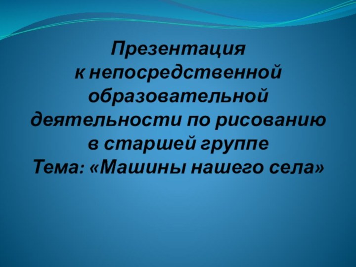 Презентация к непосредственной образовательной деятельности по рисованию в старшей группе Тема: «Машины нашего села»