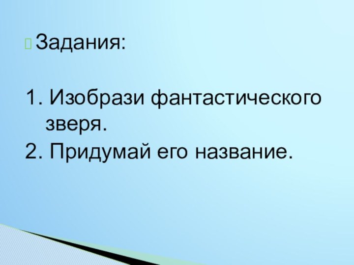 Задания:1. Изобрази фантастического зверя.2. Придумай его название.