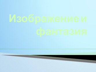 Презентация по ИЗО для 2 класса на тему Изображение и фантазия