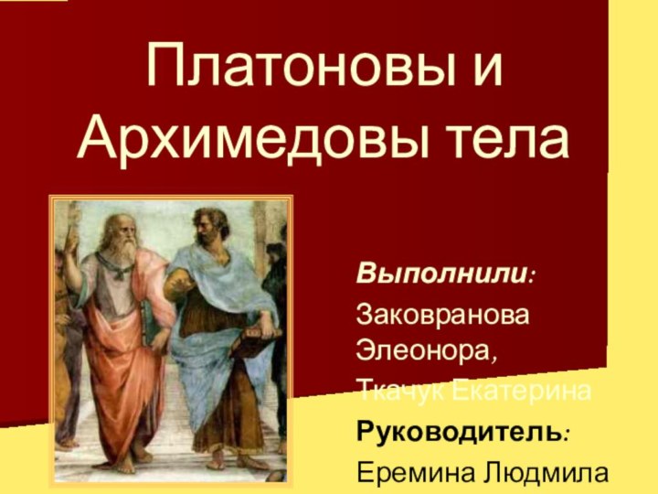 Платоновы и Архимедовы телаВыполнили:Заковранова Элеонора,Ткачук ЕкатеринаРуководитель:Еремина Людмила Александровна.