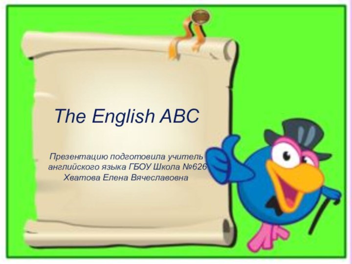 The English ABC  Презентацию подготовила учитель английского языка ГБОУ Школа №626 Хватова Елена Вячеславовна