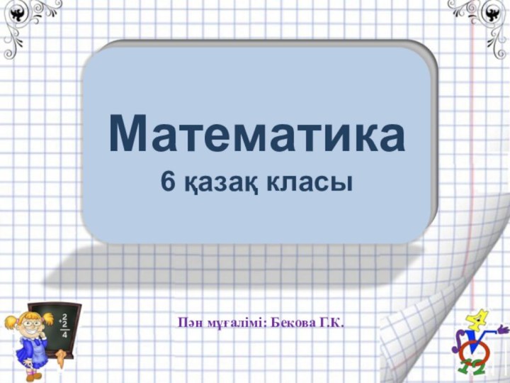 Математика  6 қазақ класыПән мұғалімі: Бекова Г.К.
