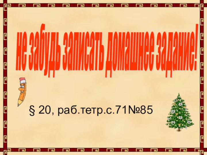 не забудь записать домашнее задание! § 20, раб.тетр.с.71№85