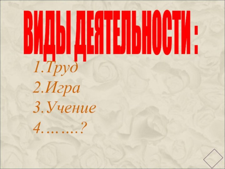 ВИДЫ ДЕЯТЕЛЬНОСТИ :ТрудИграУчение…….?