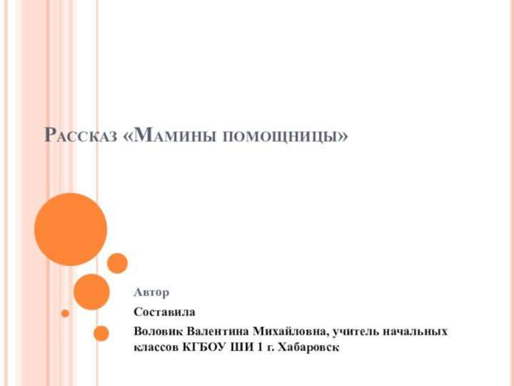 Рассказ «Мамины помощницы»АвторСоставила Воловик Валентина Михайловна, учитель начальных классов КГБОУ ШИ 1 г. Хабаровск