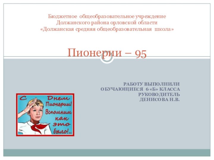 РАБОТУ ВЫПОЛНИЛИ ОБУЧАЮЩИЕСЯ 6 «Б» КЛАССАРУКОВОДИТЕЛЬ ДЕНИСОВА Н.В.