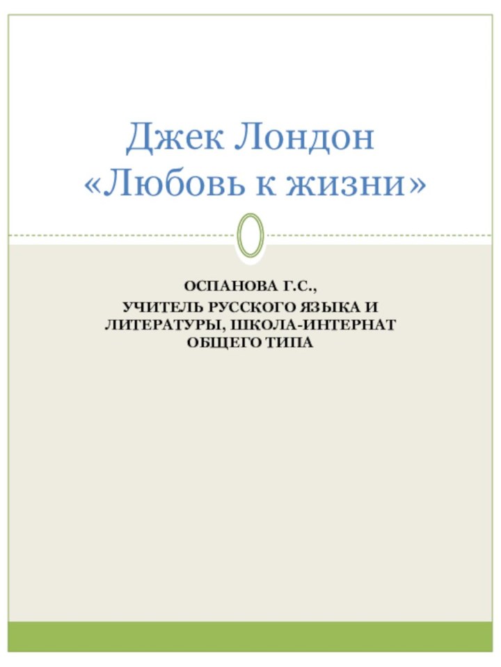 Оспанова Г.С., учитель русского языка и литературы, школа-интернат общего типаДжек Лондон  «Любовь к жизни»