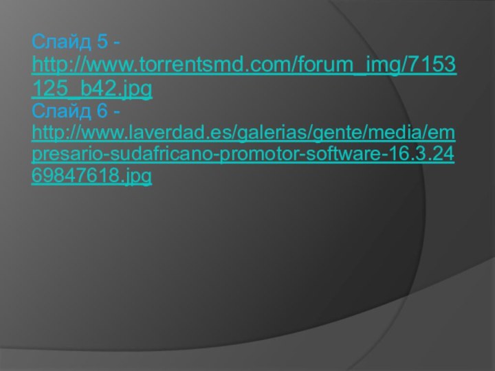 Слайд 5 - http://www.torrentsmd.com/forum_img/7153125_b42.jpg Слайд 6 - http://www.laverdad.es/galerias/gente/media/empresario-sudafricano-promotor-software-16.3.2469847618.jpg