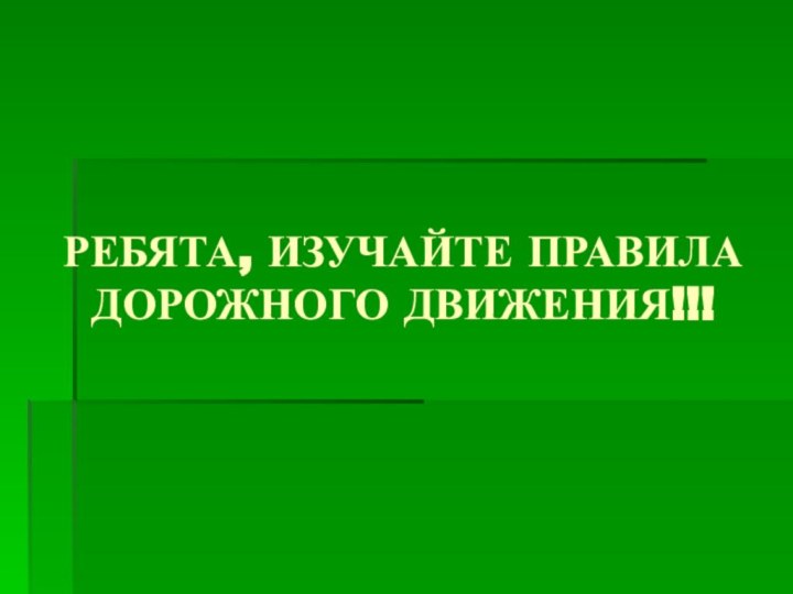 РЕБЯТА, ИЗУЧАЙТЕ ПРАВИЛА ДОРОЖНОГО ДВИЖЕНИЯ!!!