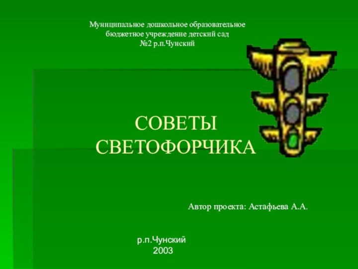 СОВЕТЫ  СВЕТОФОРЧИКА  Автор проекта: Астафьева А.А.Муниципальное дошкольное образовательное