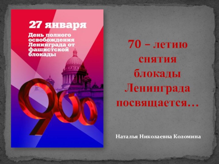 70 – летиюснятияблокады Ленинградапосвящается…Наталья Николаевна Коломина