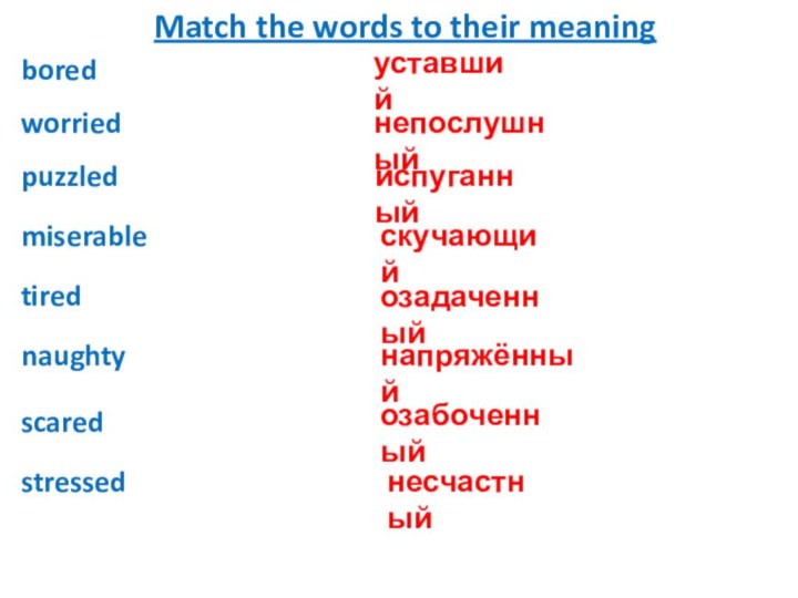 boredworriedpuzzled miserabletirednaughtyscaredstressedуставшийнепослушныйиспуганныйозадаченныйнапряжённыйозабоченныйнесчастныйскучающийMatch the words to their meaning