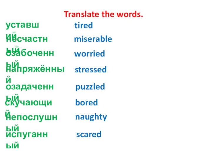 Translate the words.уставшийнесчастныйозабоченныйнапряжённыйозадаченныйскучающийиспуганныйнепослушныйstressedscarednaughtytired miserablepuzzledworriedbored