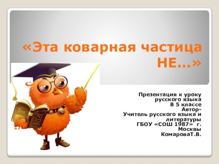«Эта коварная частица НЕ…»Презентация к уроку русского языкаВ 5 классеАвтор-Учитель русского языка