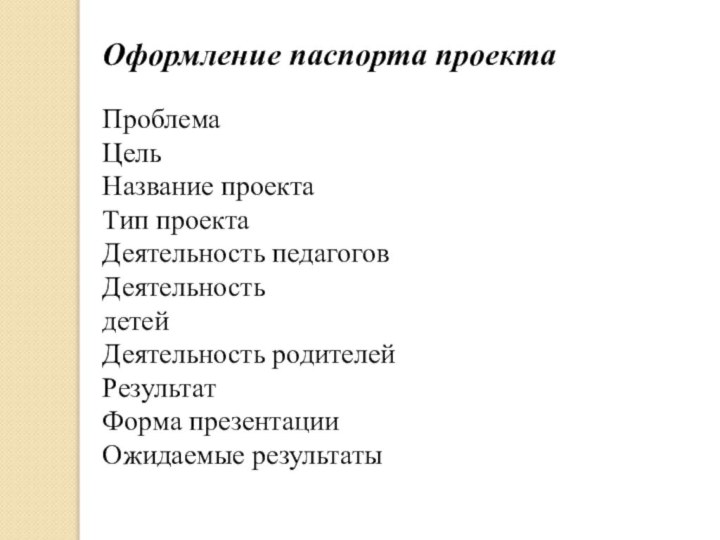 Оформление паспорта проектаПроблемаЦельНазвание проектаТип проектаДеятельность педагоговДеятельностьдетейДеятельность родителейРезультатФорма презентацииОжидаемые результаты