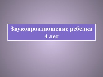 Презентация по логопедии Звукопроизношение ребенка 4 лет