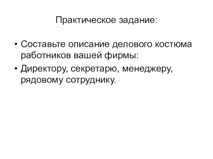 Практическое задание: Составьте описание делового костюма работников вашей фирмы: Директору, секретарю, менеджеру, рядовому сотруднику.