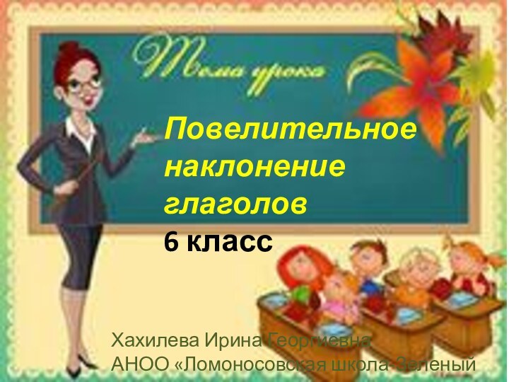 Повелительное наклонение глаголов6 классХахилева Ирина ГеоргиевнаАНОО «Ломоносовская школа-Зеленый мыс»