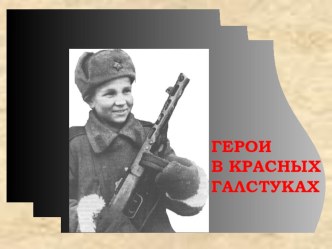 Презентация к внеклассному мероприятию для 3-7 классов Герои в красных галстуках