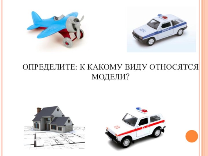 ОПРЕДЕЛИТЕ: К КАКОМУ ВИДУ ОТНОСЯТСЯ МОДЕЛИ?