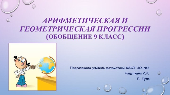 Арифметическая и геометрическая прогрессии (Обобщение 9 класс)Подготовила учитель математики МБОУ ЦО-№8Ращупкина С.Р. Г. Тула