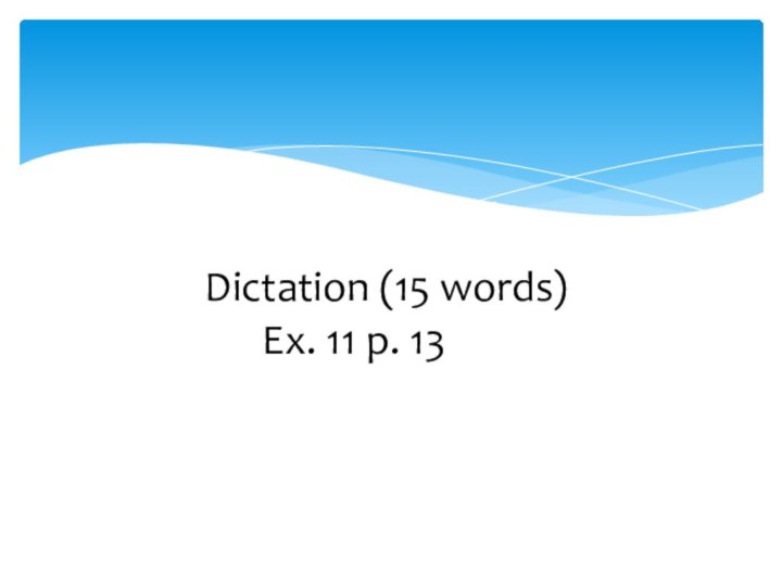 hiojjHomework: hh Dictation (15 words) Ex. 11 p. 13