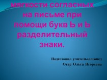 Презентация к конспекту 2 класс (обозначение мягкости согласных на письме при помощи букв Ь и Ь разделительный знаки)