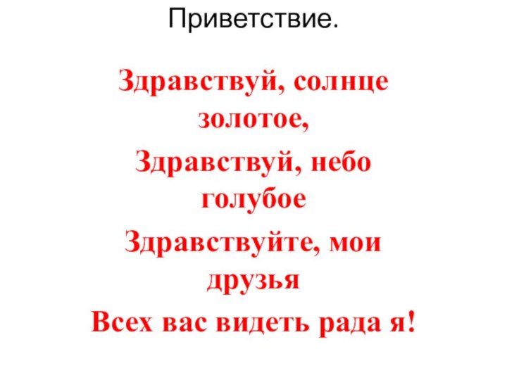 Приветствие.Здравствуй, солнце золотое,Здравствуй, небо голубоеЗдравствуйте, мои друзьяВсех вас видеть рада я!