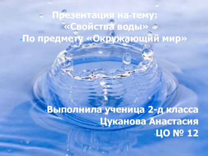 .Презентация на тему: «Свойства воды»По предмету «Окружающий мир»Выполнила ученица 2-д классаЦуканова АнастасияЦО № 12