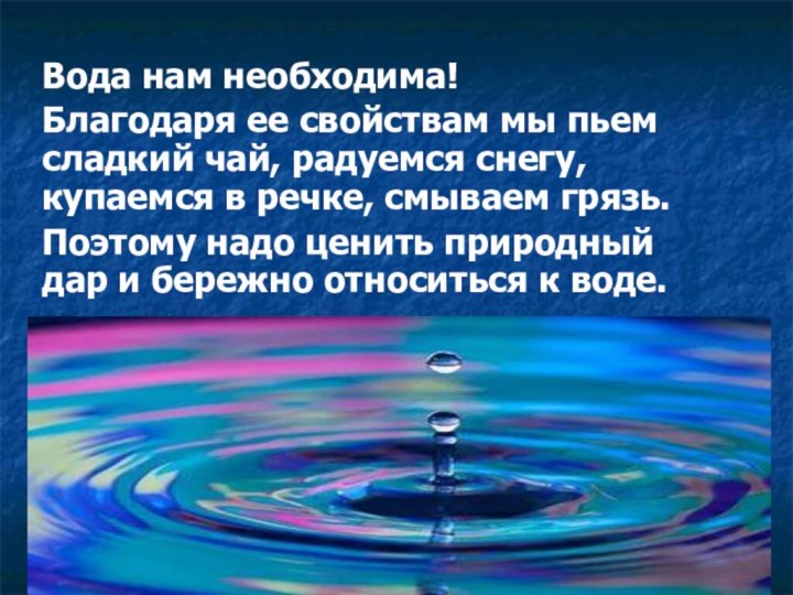 Вода нам необходима!Благодаря ее свойствам мы пьем сладкий чай, радуемся снегу, купаемся