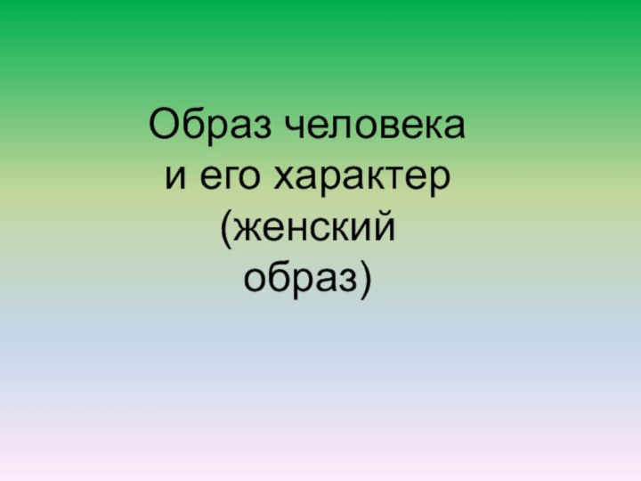 Образ человека  и его характер  (женский  образ)