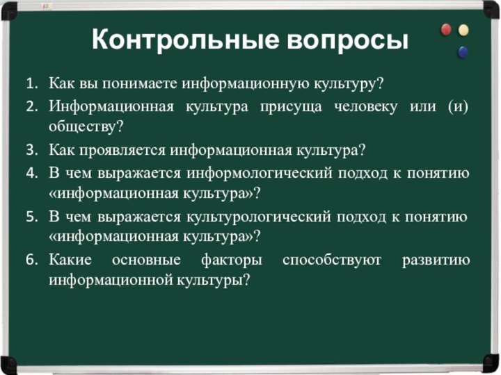 Контрольные вопросыКак вы понимаете информационную культуру?Информационная культура присуща человеку или (и) обществу?Как