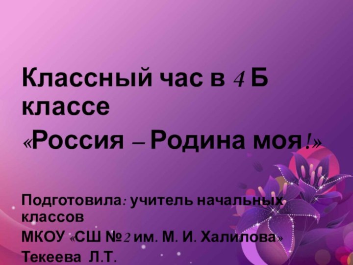 Классный час в 4 Б классе«Россия – Родина моя!»Подготовила: учитель начальных классов