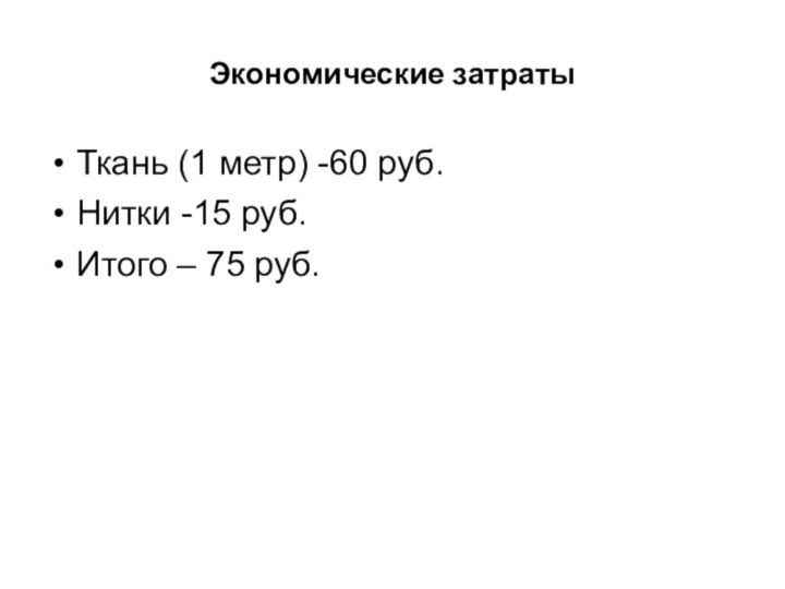 Экономические затратыТкань (1 метр) -60 руб.Нитки -15 руб.Итого – 75 руб.