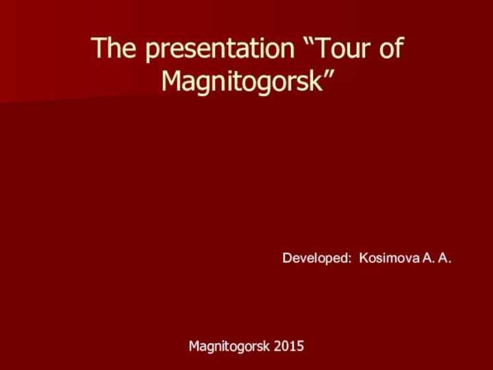 The presentation “Tour of Magnitogorsk”Developed: Kosimova A. A. Magnitogorsk 2015