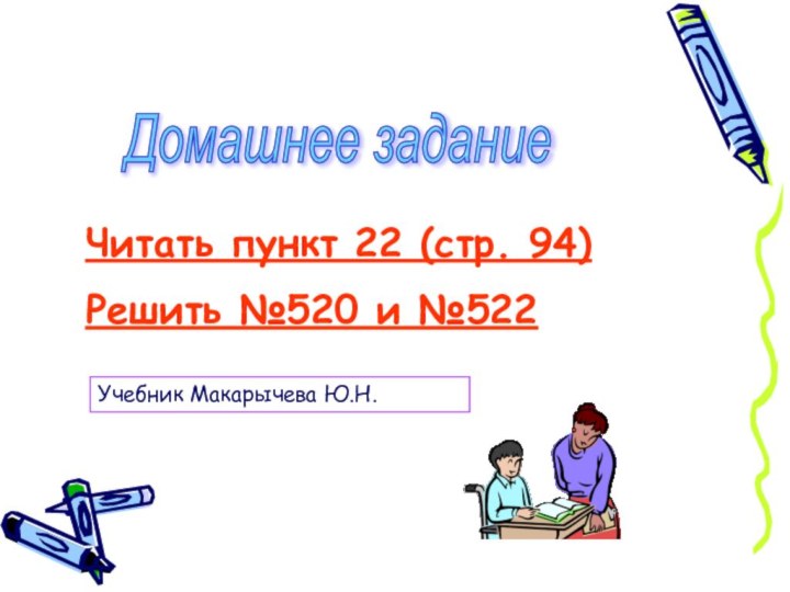 Домашнее задание Читать пункт 22 (стр. 94)Решить №520 и №522 Учебник Макарычева Ю.Н.