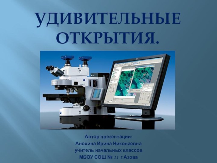 Удивительные открытия.Автор презентации: Анохина Ирина Николаевнаучитель начальных классовМБОУ СОШ № 11 г.Азова