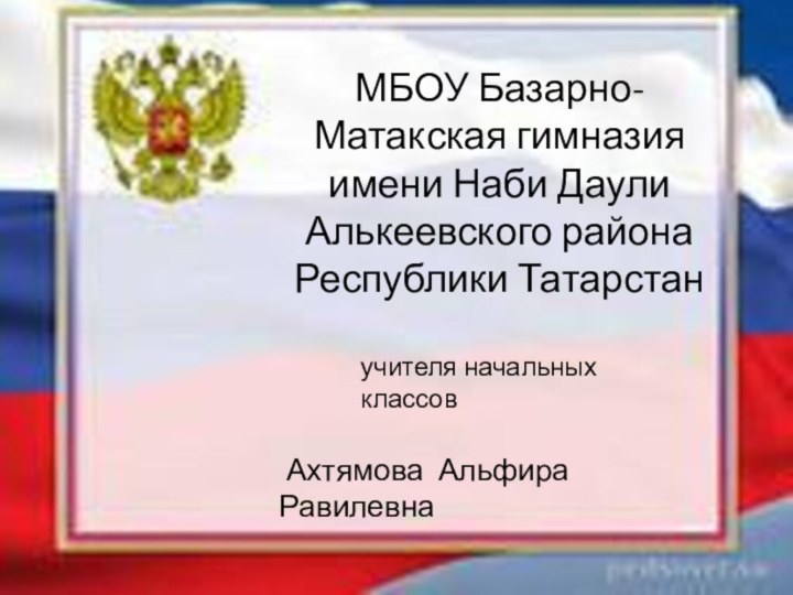 МБОУ Базарно-Матакская гимназия имени Наби Даули Алькеевского района Республики Татарстанучителя начальных классов Ахтямова Альфира Равилевна