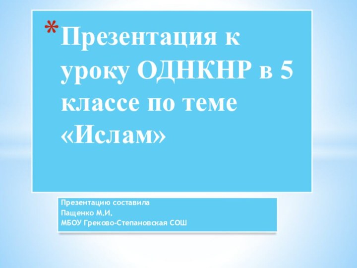 Презентацию составила Пащенко М.И. МБОУ Греково-Степановская СОШПрезентация к уроку ОДНКНР в 5 классе по теме «Ислам»