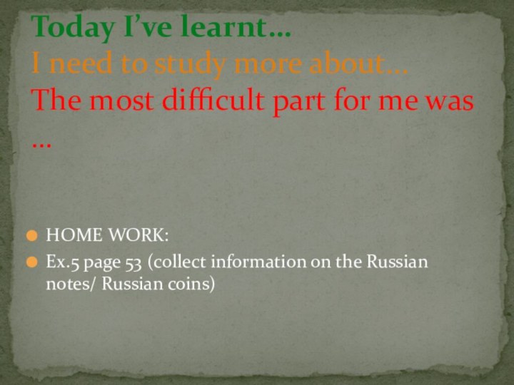 HOME WORK:Ex.5 page 53 (collect information on the Russian notes/ Russian coins)Today