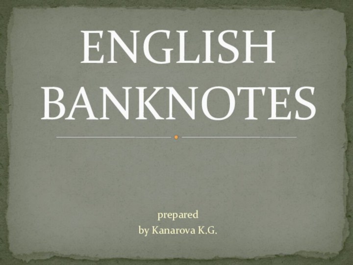 preparedby Kanarova K.G.ENGLISH BANKNOTES