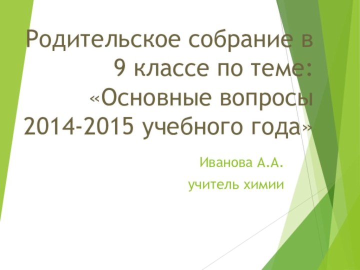 Родительское собрание в 9 классе по теме: «Основные вопросы  2014-2015 учебного года»Иванова А.А.учитель химии