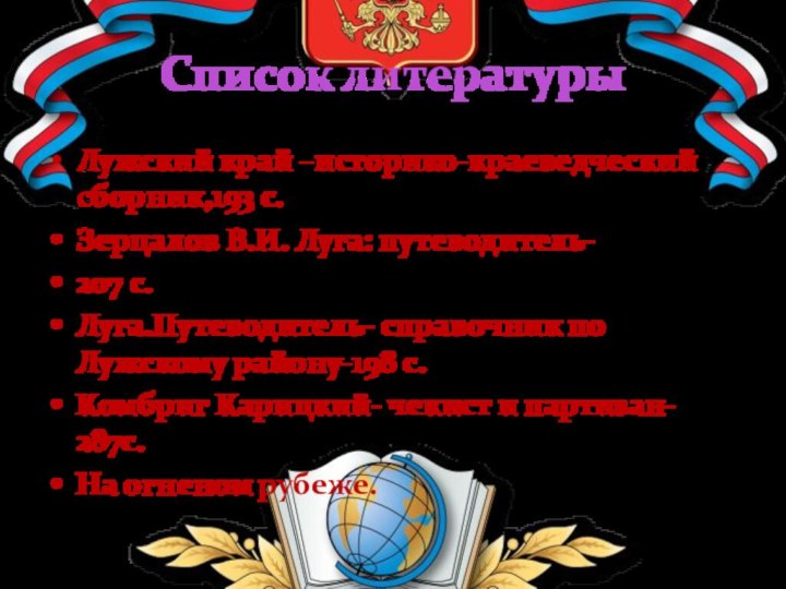 Список литературыЛужский край –историко-краеведческий сборник,193 с.Зерцалов В.И. Луга: путеводитель-207 с.Луга.Путеводитель- справочник по