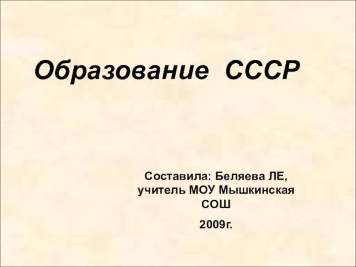 Образование СССРСоставила: Беляева ЛЕ, учитель МОУ Мышкинская СОШ2009г.